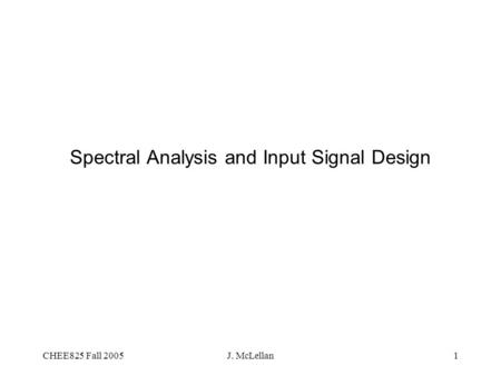 CHEE825 Fall 2005J. McLellan1 Spectral Analysis and Input Signal Design.