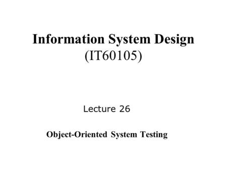 Information System Design (IT60105) Lecture 26 Object-Oriented System Testing.