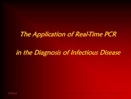 The Application of Real-Time PCR in the Diagnosis of Infectious Disease The Application of Real-Time PCR in the Diagnosis of Infectious Disease T.P.Sloots.