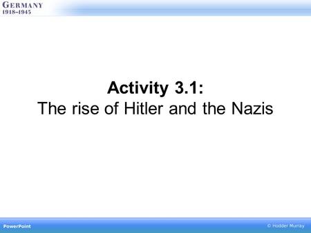 Activity 3.1: The rise of Hitler and the Nazis 1919 November: Hitler joins the German Workers Party January: Spartacist Uprising.