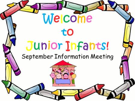 Welcome to Junior Infants! September Information Meeting.