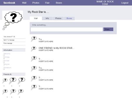 Facebook My Rock Star is…. WallPhotosFlairBoxes NAME OF ROCK STAR Logout View photos of ? (5) Send ? a message Poke message Wall InfoPhotosBoxes Write.