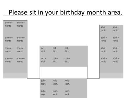 Please sit in your birthday month area. enero – marzo abril – junio enero – marzo abril – junio enero – marzo oct – dici. abril – junio enero – marzo oct.