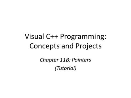 Visual C++ Programming: Concepts and Projects Chapter 11B: Pointers (Tutorial)