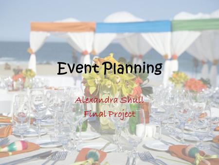 Event Planning Alexandra Shull Final Project. Why Event Planning? I’ve enjoyed it since I was young Deep down inside every girl loves this subject I do.