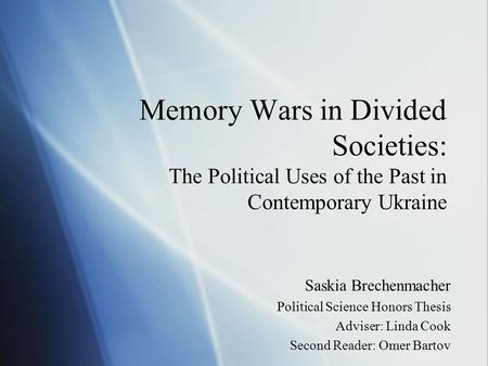 Memory Wars in Divided Societies: The Political Uses of the Past in Contemporary Ukraine Saskia Brechenmacher Political Science Honors Thesis Adviser: