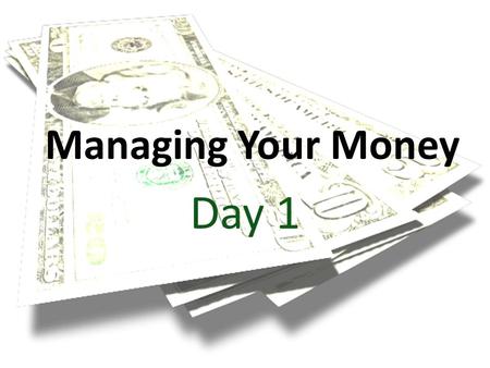 Managing Your Money Day 1. Money, Money, Money!!! Buy a new outfit for the dance? Pay for college? Buy a car? Start a business? Everyone can think of.