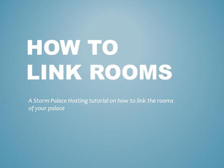 HOW TO LINK ROOMS A Storm Palace Hosting tutorial on how to link the rooms of your palace.