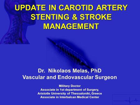 UPDATE IN CAROTID ARTERY STENTING & STROKE MANAGEMENT Dr. Nikolaos Melas, PhD Vascular and Endovascular Surgeon Military Doctor Associate in 1st department.