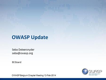 OWASP Update Seba Deleersnyder BE Board OWASP Belgium Chapter Meeting 12-Feb-2014.