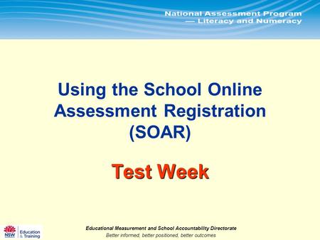 Educational Measurement and School Accountability Directorate Better informed, better positioned, better outcomes.