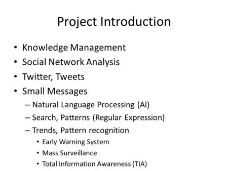 Project Introduction Knowledge Management Social Network Analysis Twitter, Tweets Small Messages – Natural Language Processing (AI) – Search, Patterns.