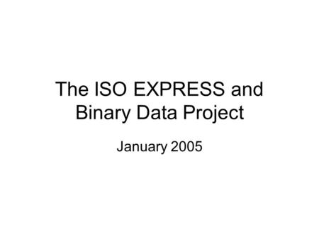 The ISO EXPRESS and Binary Data Project January 2005.