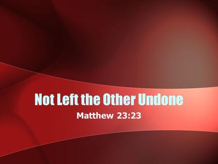 Not Left the Other Undone Matthew 23:23. Background Jesus rebuked the hypocrisy of the Pharisees (Mt. 23:23-24; Luke 11:42) They focused on the “light”