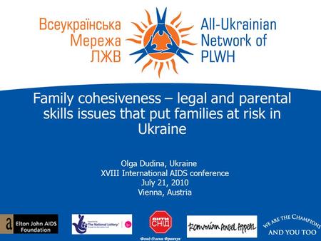 Family cohesiveness – legal and parental skills issues that put families at risk in Ukraine Olga Dudina, Ukraine XVIII International AIDS conference July.