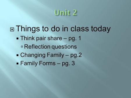  Things to do in class today  Think pair share – pg. 1  Reflection questions  Changing Family – pg.2  Family Forms – pg. 3.