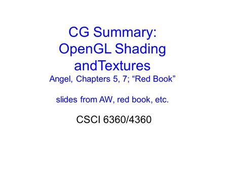 CG Summary: OpenGL Shading andTextures Angel, Chapters 5, 7; “Red Book” slides from AW, red book, etc. CSCI 6360/4360.