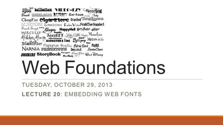 Web Foundations TUESDAY, OCTOBER 29, 2013 LECTURE 20: EMBEDDING WEB FONTS.