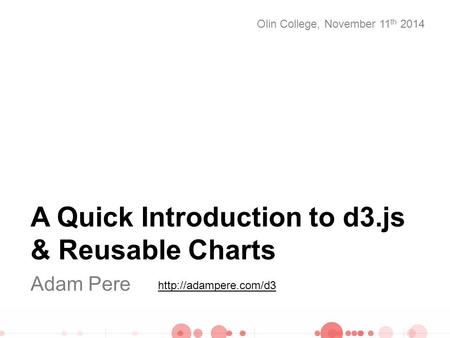 A Quick Introduction to d3.js & Reusable Charts Adam Pere Olin College, November 11 th 2014