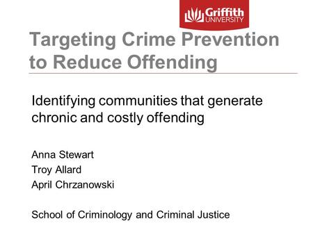 Targeting Crime Prevention to Reduce Offending Identifying communities that generate chronic and costly offending Anna Stewart Troy Allard April Chrzanowski.