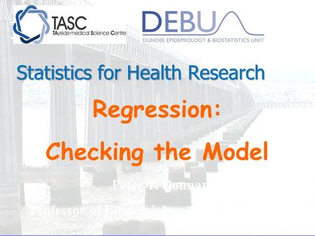 Regression: Checking the Model Peter T. Donnan Professor of Epidemiology and Biostatistics Statistics for Health Research.