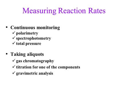 Measuring Reaction Rates Continuous monitoring polarimetry spectrophotometry total pressure Taking aliquots gas chromatography titration for one of the.