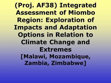 (Proj. AF38) Integrated Assessment of Miombo Region: Exploration of Impacts and Adaptation Options in Relation to Climate Change and Extremes [Malawi,