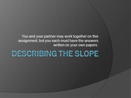 You and your partner may work together on this assignment, but you each must have the answers written on your own papers.