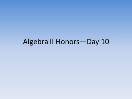 Algebra II Honors—Day 10. Procedures Pick up the following from the table: – Handout, whiteboard, marker, eraser Get into groups of three or four students.