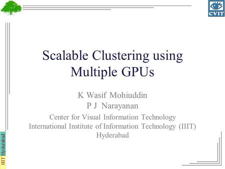 IIIT Hyderabad Scalable Clustering using Multiple GPUs K Wasif Mohiuddin P J Narayanan Center for Visual Information Technology International Institute.