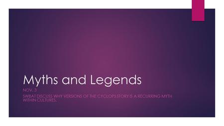 Myths and Legends NOV. 3 SWBAT DISCUSS WHY VERSIONS OF THE CYCLOPS STORY IS A RECURRING MYTH WITHIN CULTURES.