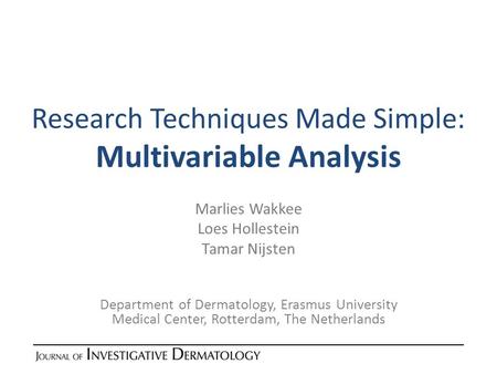 Research Techniques Made Simple: Multivariable Analysis Marlies Wakkee Loes Hollestein Tamar Nijsten Department of Dermatology, Erasmus University Medical.