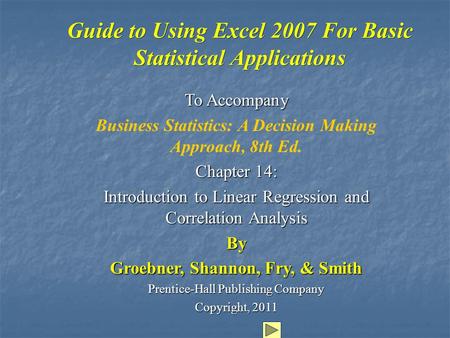 Guide to Using Excel 2007 For Basic Statistical Applications To Accompany Business Statistics: A Decision Making Approach, 8th Ed. Chapter 14: Introduction.