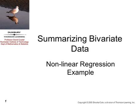 1 Copyright © 2005 Brooks/Cole, a division of Thomson Learning, Inc. Summarizing Bivariate Data Non-linear Regression Example.