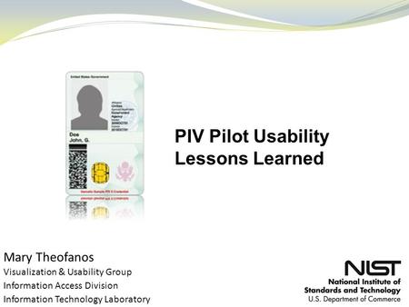 Mary Theofanos Visualization & Usability Group Information Access Division Information Technology Laboratory PIV Pilot Usability Lessons Learned.