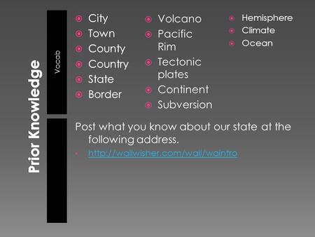 Vocab  City  Town  County  Country  State  Border Post what you know about our state at the following address.