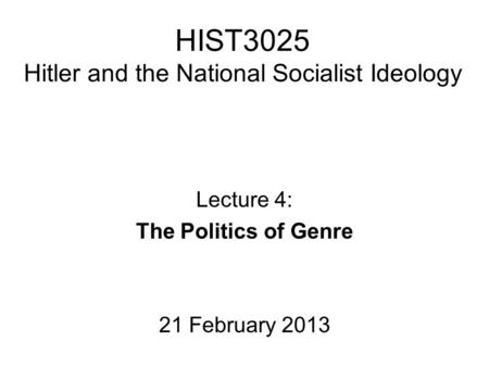 HIST3025 Hitler and the National Socialist Ideology Lecture 4: The Politics of Genre 21 February 2013.