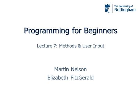 Programming for Beginners Martin Nelson Elizabeth FitzGerald Lecture 7: Methods & User Input.