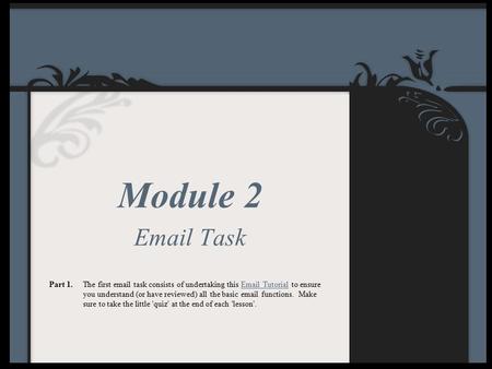 Module 2 Email Task Part 1.The first email task consists of undertaking this Email Tutorial to ensure you understand (or have reviewed) all the basic email.