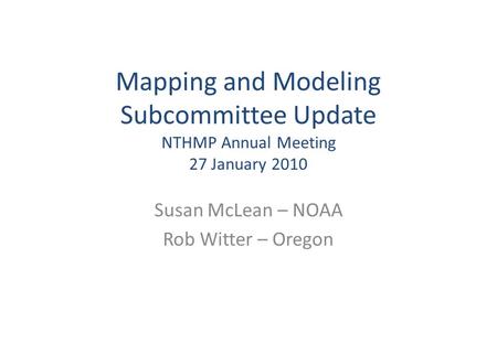 Mapping and Modeling Subcommittee Update NTHMP Annual Meeting 27 January 2010 Susan McLean – NOAA Rob Witter – Oregon.