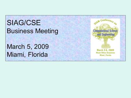 SIAG/CSE Business Meeting March 5, 2009 Miami, Florida.