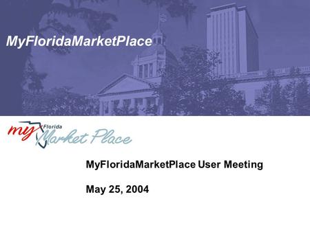 MyFloridaMarketPlace MyFloridaMarketPlace User Meeting May 25, 2004.