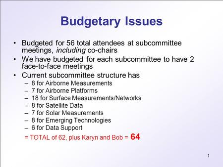 1 Budgetary Issues Budgeted for 56 total attendees at subcommittee meetings, including co-chairs We have budgeted for each subcommittee to have 2 face-to-face.