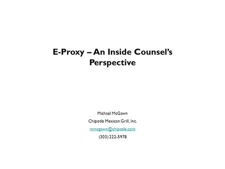 E-Proxy – An Inside Counsel’s Perspective Michael McGawn Chipotle Mexican Grill, Inc. (303) 222-5978.