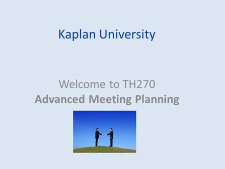 Kaplan University Welcome to TH270 Advanced Meeting Planning.