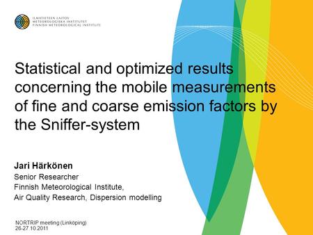 Statistical and optimized results concerning the mobile measurements of fine and coarse emission factors by the Sniffer-system Jari Härkönen Senior Researcher.