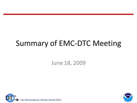 Summary of EMC-DTC Meeting June 18, 2009. DTC AOP 2010 Tasks to be continued from 2009: – WRF-NMM + WPP community support (Jamie Wolff) – Reference configurations.