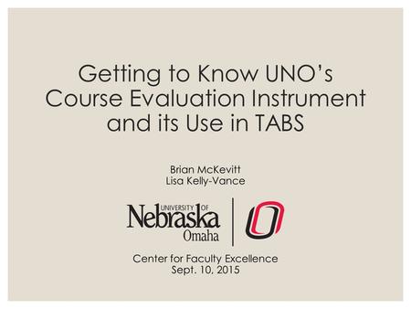 Getting to Know UNO’s Course Evaluation Instrument and its Use in TABS Brian McKevitt Lisa Kelly-Vance Center for Faculty Excellence Sept. 10, 2015.