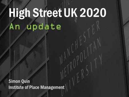 High Street UK 2020 An update Simon Quin Institute of Place Management.