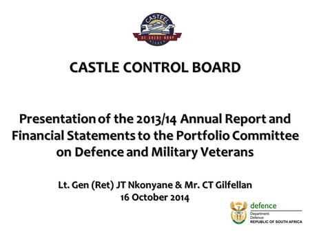 CASTLE CONTROL BOARD Presentation of the 2013/14 Annual Report and Financial Statements to the Portfolio Committee on Defence and Military Veterans Lt.